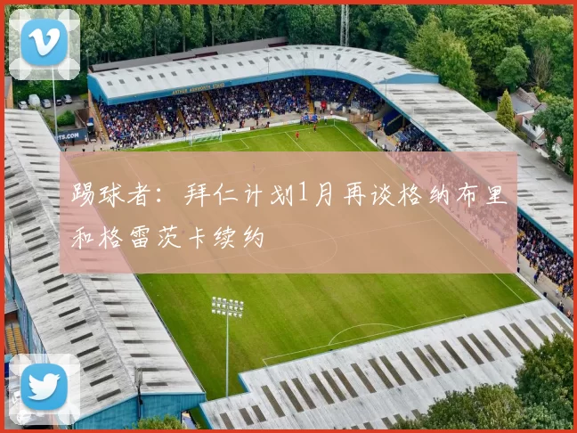 踢球者：拜仁计划1月再谈格纳布里和格雷茨卡续约
