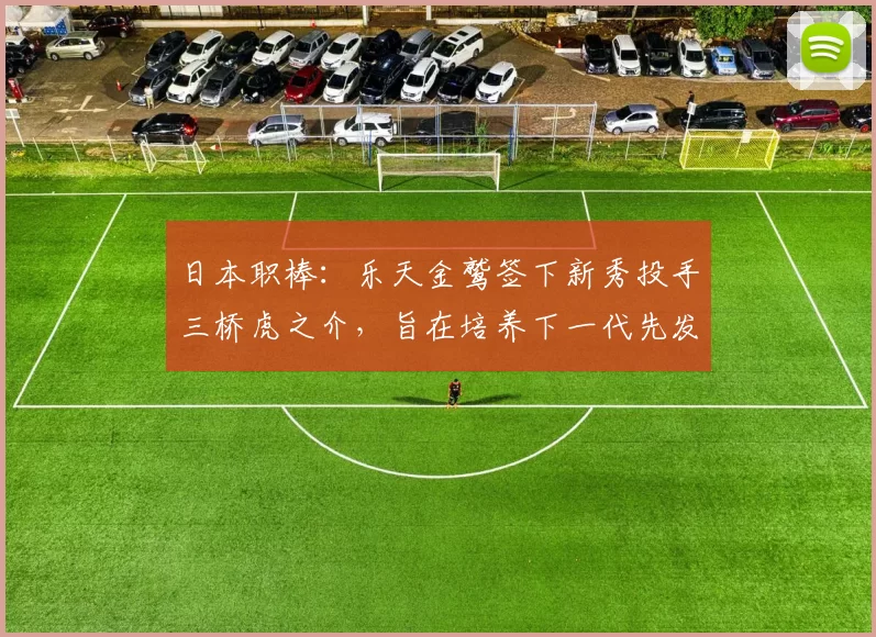 日本职棒：乐天金鹫签下新秀投手三桥虎之介，旨在培养下一代先发王牌